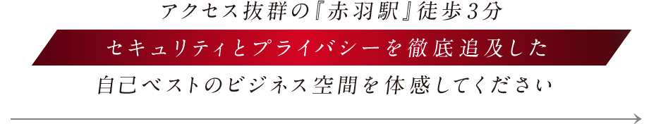 アクセス抜群の『赤羽駅』徒歩3分。セキュリティとプライバシーを徹底追及した自己ベストのビジネス空間を体感してください。